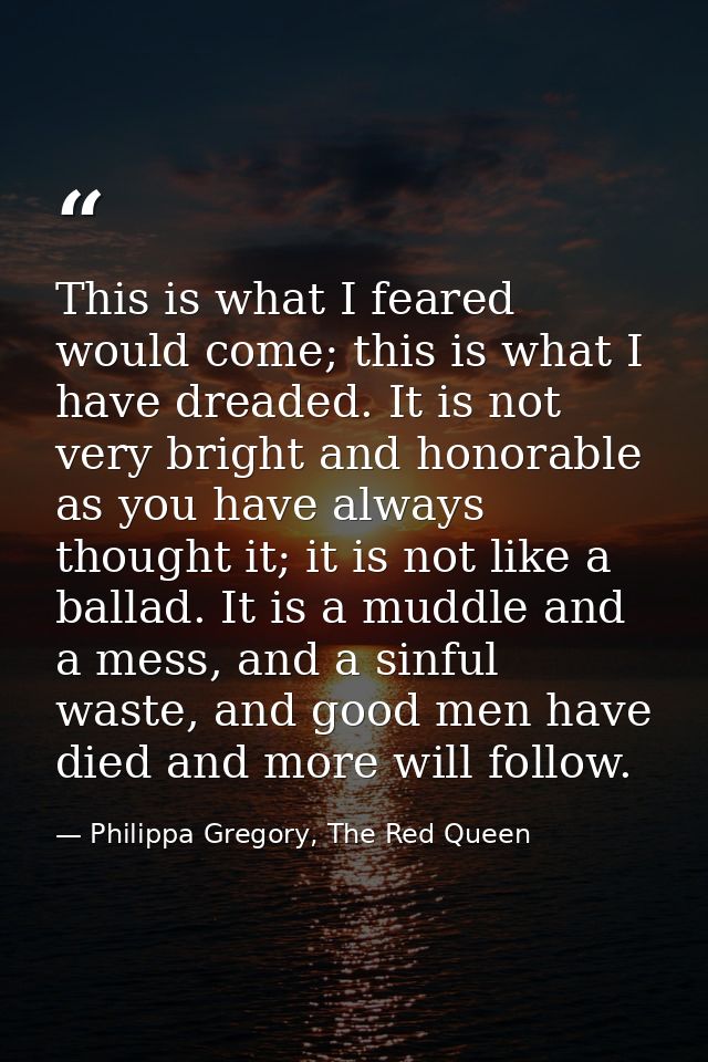 This is what I feared would come; this is what I have dreaded. It is not very bright and honorable as you have always th — Philippa Gregory, The Red Queen