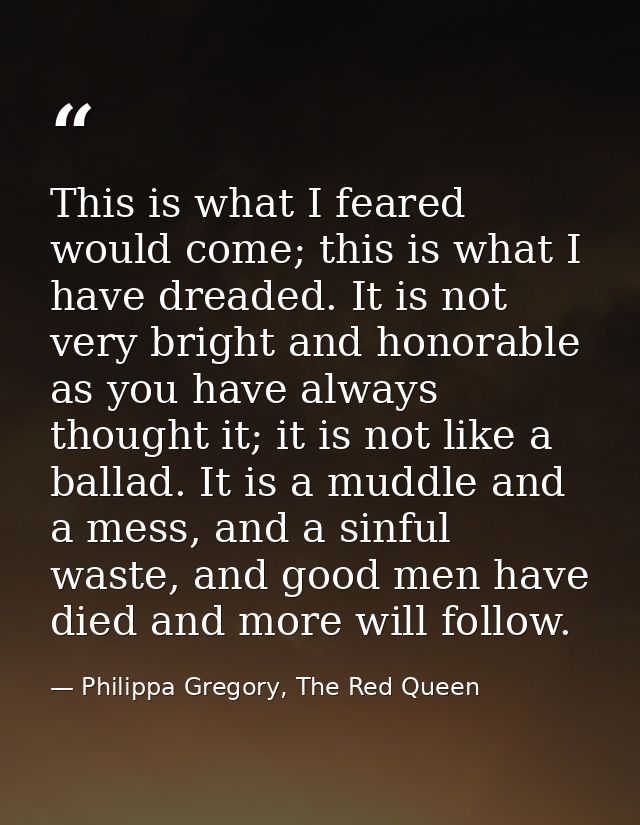 This is what I feared would come; this is what I have dreaded. It is not very bright and honorable as you have always th — Philippa Gregory, The Red Queen