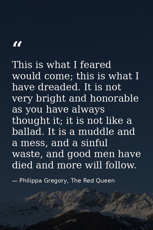 This is what I feared would come; this is what I have dreaded. It is not very bright and honorable as you have always th — Philippa Gregory, The Red Queen