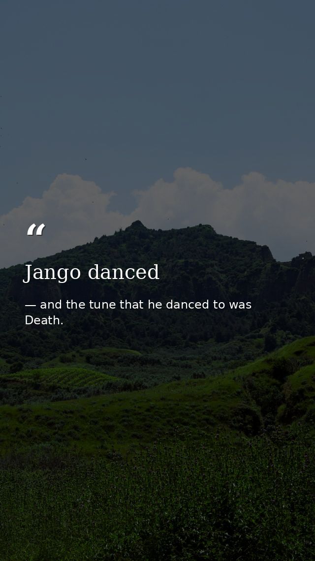 Jango danced — and the tune that he danced to was Death.