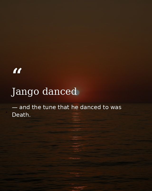 Jango danced — and the tune that he danced to was Death.