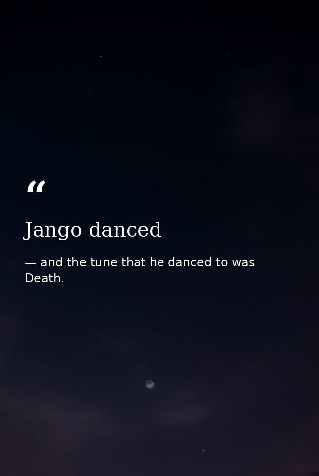 Jango danced — and the tune that he danced to was Death.