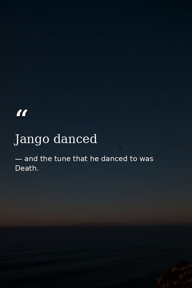 Jango danced — and the tune that he danced to was Death.