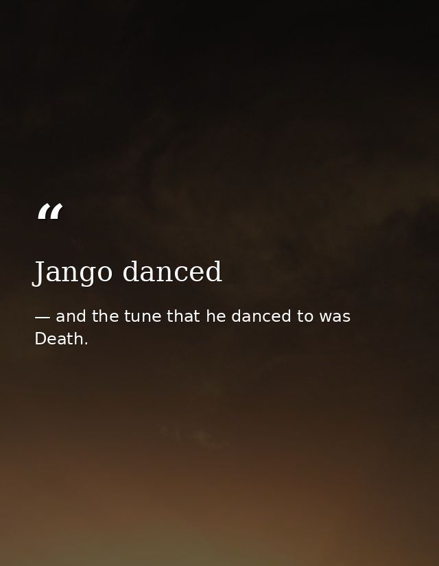 Jango danced — and the tune that he danced to was Death.