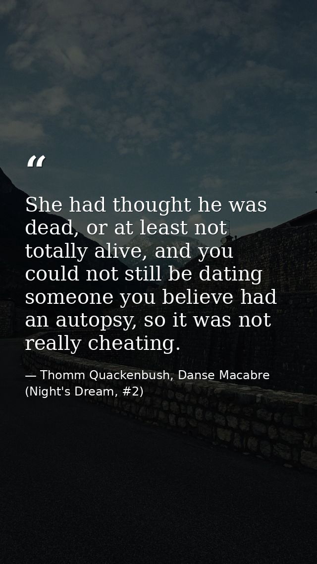 She had thought he was dead, or at least not totally alive, and you could not still be dating someone you believe had an — Thomm Quackenbush, Danse Macabre (Night's Dream, #2)