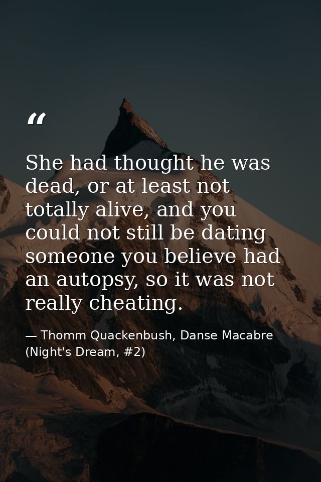 She had thought he was dead, or at least not totally alive, and you could not still be dating someone you believe had an — Thomm Quackenbush, Danse Macabre (Night's Dream, #2)