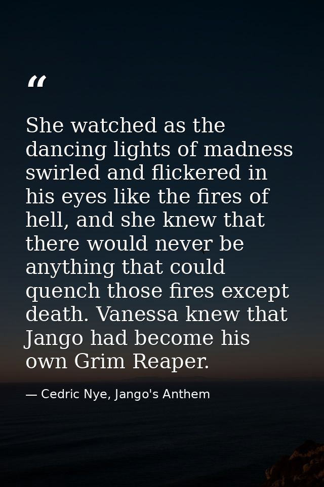 She watched as the dancing lights of madness swirled and flickered in his eyes like the fires of hell, and she knew that — Cedric Nye, Jango's Anthem