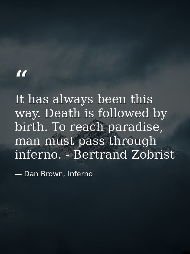 It has always been this way. Death is followed by birth. To reach paradise, man must pass through inferno. - Bertrand Zo — Dan Brown, Inferno