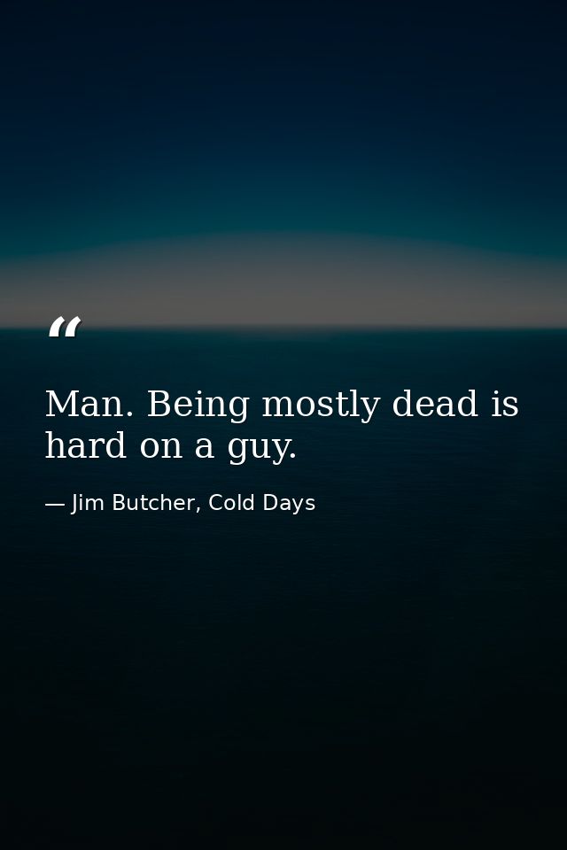 Man. Being mostly dead is hard on a guy. — Jim Butcher, Cold Days