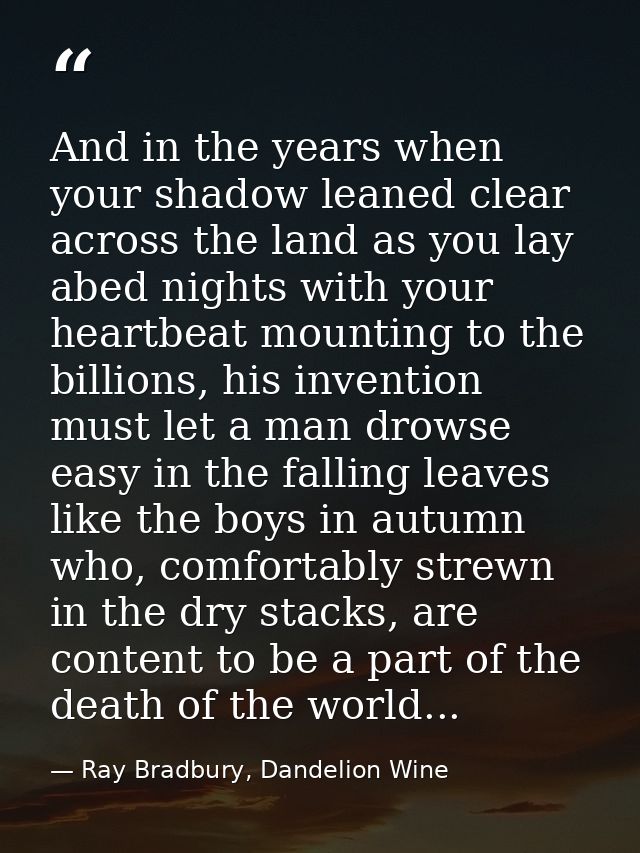 And in the years when your shadow leaned clear across the land as you lay abed nights with your heartbeat mounting to th — Ray Bradbury, Dandelion Wine