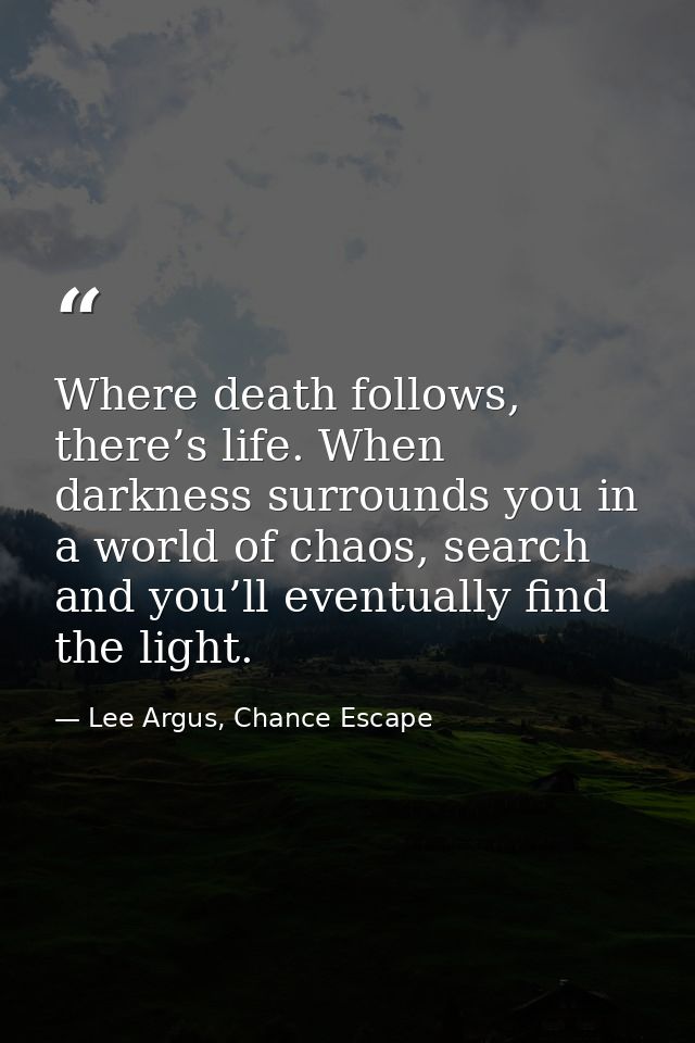 Where death follows, there’s life. When darkness surrounds you in a world of chaos, search and you’ll eventually find th — Lee Argus, Chance Escape