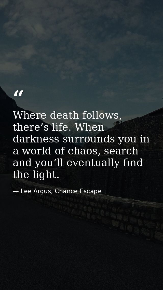Where death follows, there’s life. When darkness surrounds you in a world of chaos, search and you’ll eventually find th — Lee Argus, Chance Escape