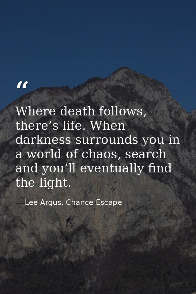 Where death follows, there’s life. When darkness surrounds you in a world of chaos, search and you’ll eventually find th — Lee Argus, Chance Escape