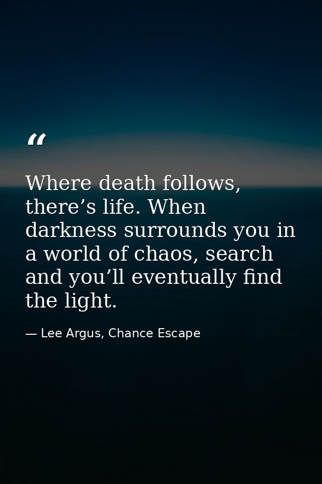 Where death follows, there’s life. When darkness surrounds you in a world of chaos, search and you’ll eventually find th — Lee Argus, Chance Escape