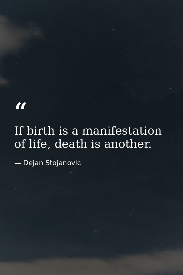 If birth is a manifestation of life, death is another. — Dejan Stojanovic