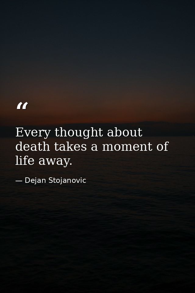 Every thought about death takes a moment of life away. — Dejan Stojanovic