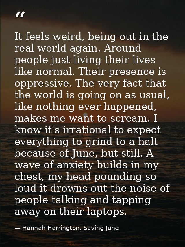 It feels weird, being out in the real world again. Around people just living their lives like normal. Their presence is  — Hannah Harrington, Saving June