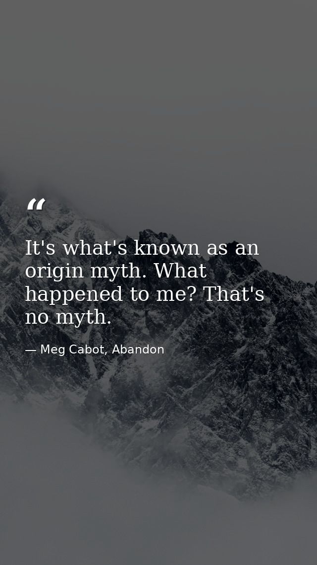 It's what's known as an origin myth. What happened to me? That's no myth. — Meg Cabot, Abandon