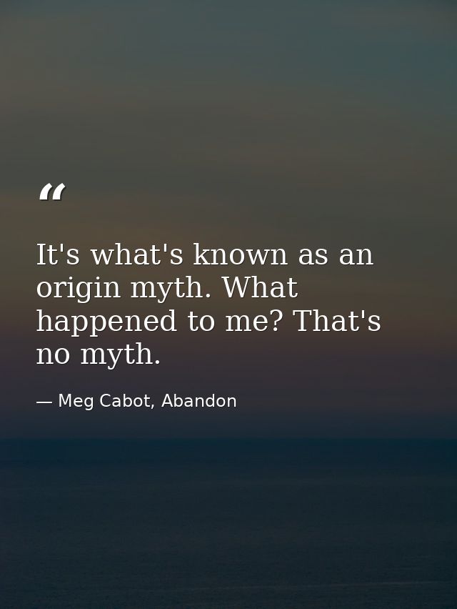 It's what's known as an origin myth. What happened to me? That's no myth. — Meg Cabot, Abandon