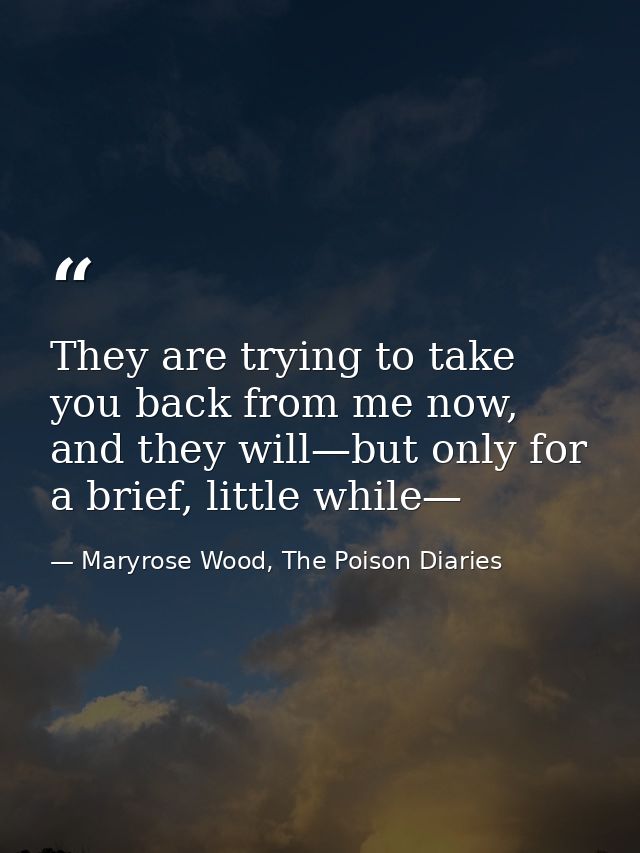 They are trying to take you back from me now, and they will—but only for a brief, little while— — Maryrose Wood, The Poison Diaries