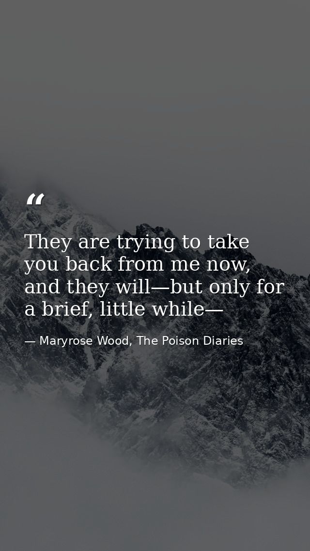They are trying to take you back from me now, and they will—but only for a brief, little while— — Maryrose Wood, The Poison Diaries