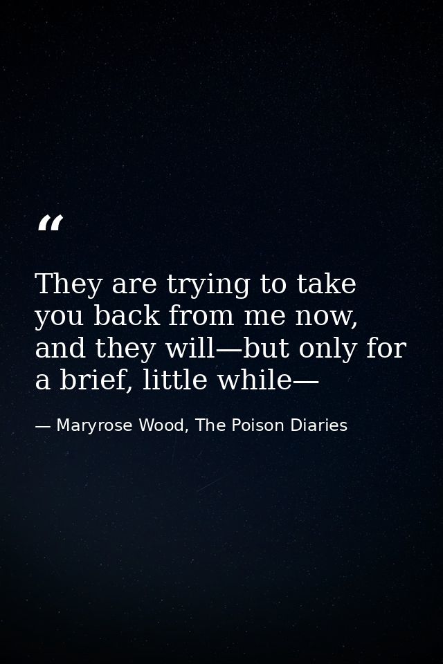 They are trying to take you back from me now, and they will—but only for a brief, little while— — Maryrose Wood, The Poison Diaries