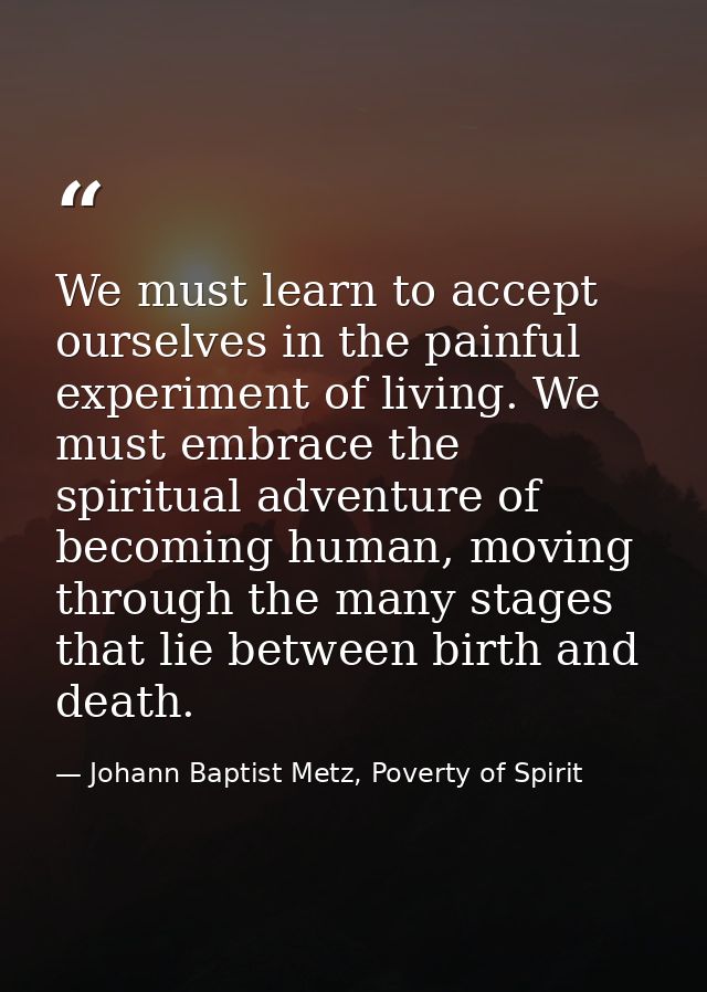 We must learn to accept ourselves in the painful experiment of living. We must embrace the spiritual adventure of becomi — Johann Baptist Metz, Poverty of Spirit