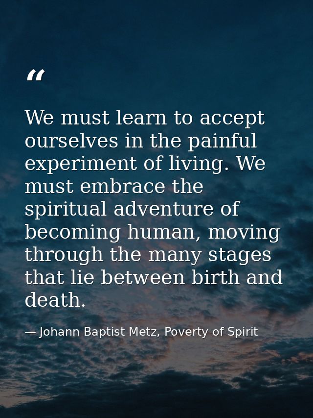 We must learn to accept ourselves in the painful experiment of living. We must embrace the spiritual adventure of becomi — Johann Baptist Metz, Poverty of Spirit