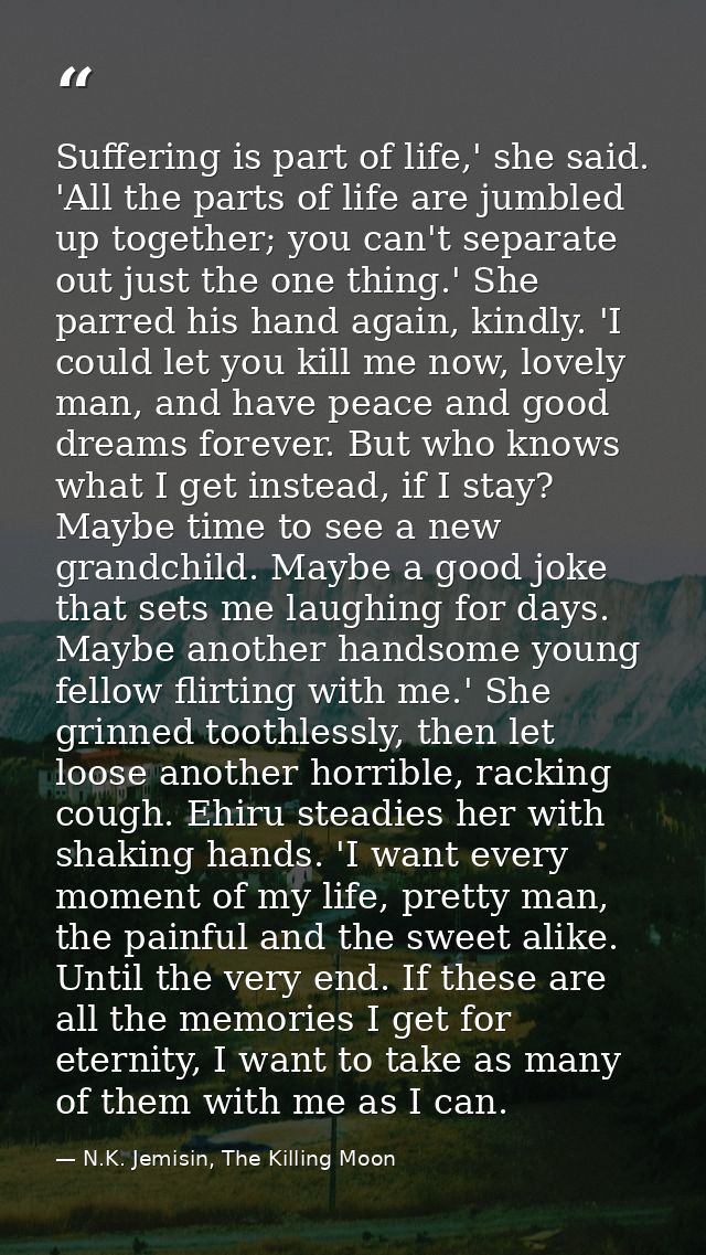Suffering is part of life,' she said. 'All the parts of life are jumbled up together; you can't separate out just the on — N.K. Jemisin, The Killing Moon