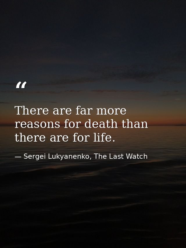 There are far more reasons for death than there are for life. — Sergei Lukyanenko, The Last Watch