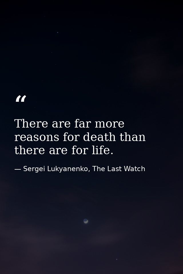 There are far more reasons for death than there are for life. — Sergei Lukyanenko, The Last Watch
