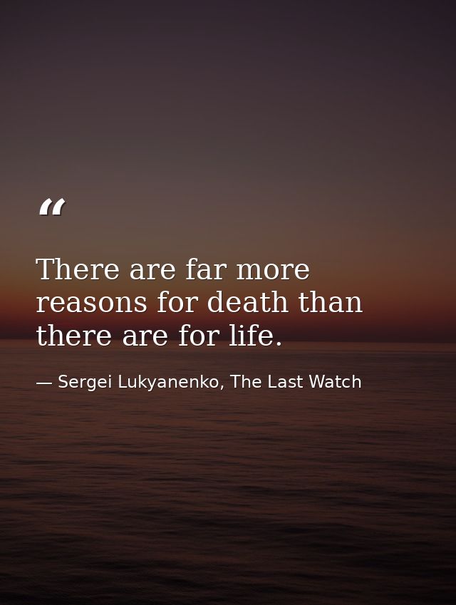 There are far more reasons for death than there are for life. — Sergei Lukyanenko, The Last Watch