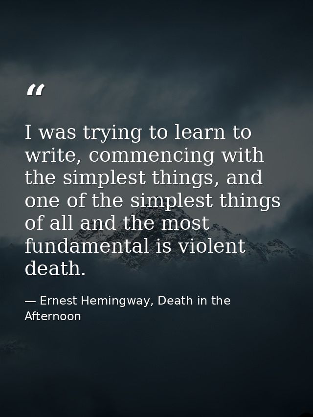 I was trying to learn to write, commencing with the simplest things, and one of the simplest things of all and the most  — Ernest Hemingway, Death in the Afternoon