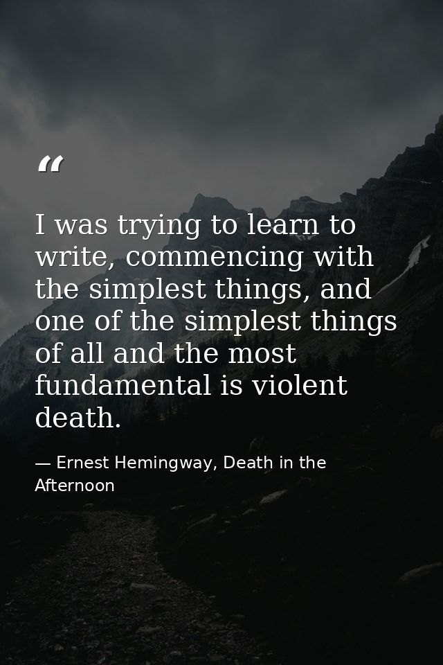 I was trying to learn to write, commencing with the simplest things, and one of the simplest things of all and the most  — Ernest Hemingway, Death in the Afternoon