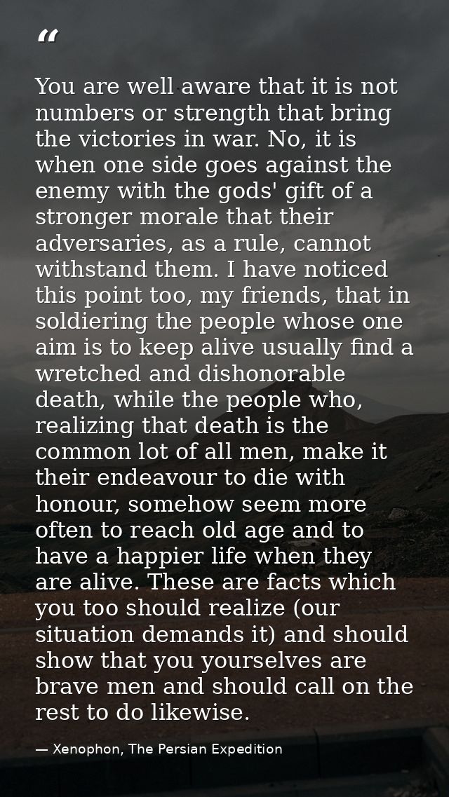 You are well aware that it is not numbers or strength that bring the victories in war. No, it is when one side goes agai — Xenophon, The Persian Expedition
