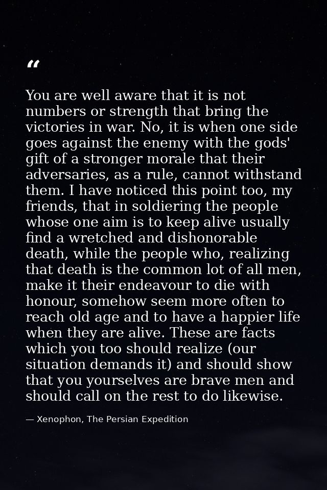 You are well aware that it is not numbers or strength that bring the victories in war. No, it is when one side goes agai — Xenophon, The Persian Expedition