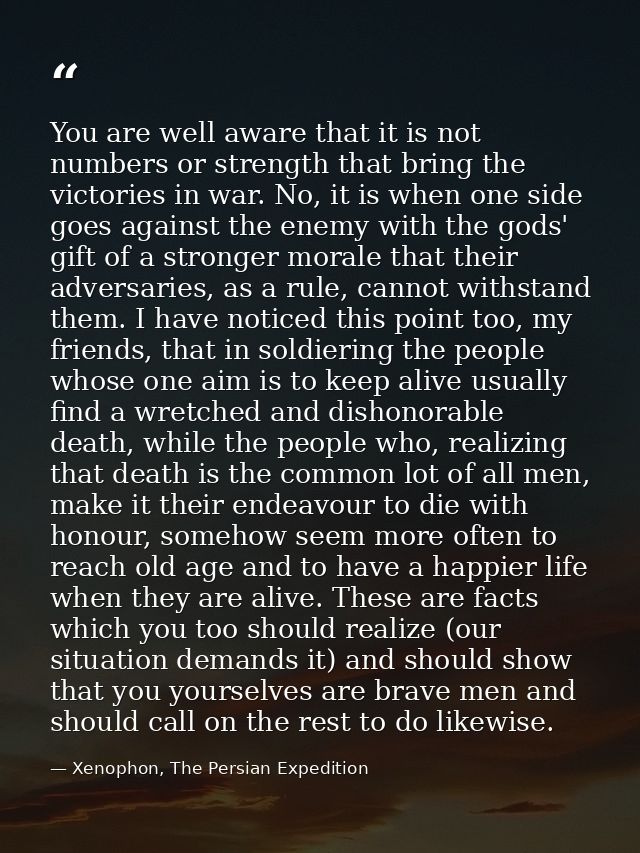 You are well aware that it is not numbers or strength that bring the victories in war. No, it is when one side goes agai — Xenophon, The Persian Expedition