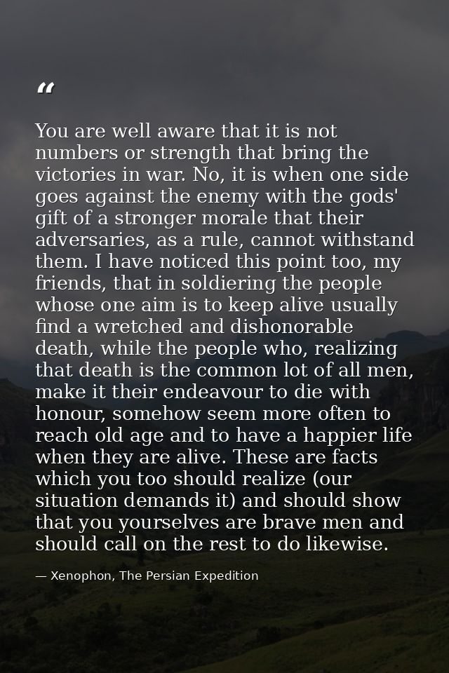 You are well aware that it is not numbers or strength that bring the victories in war. No, it is when one side goes agai — Xenophon, The Persian Expedition