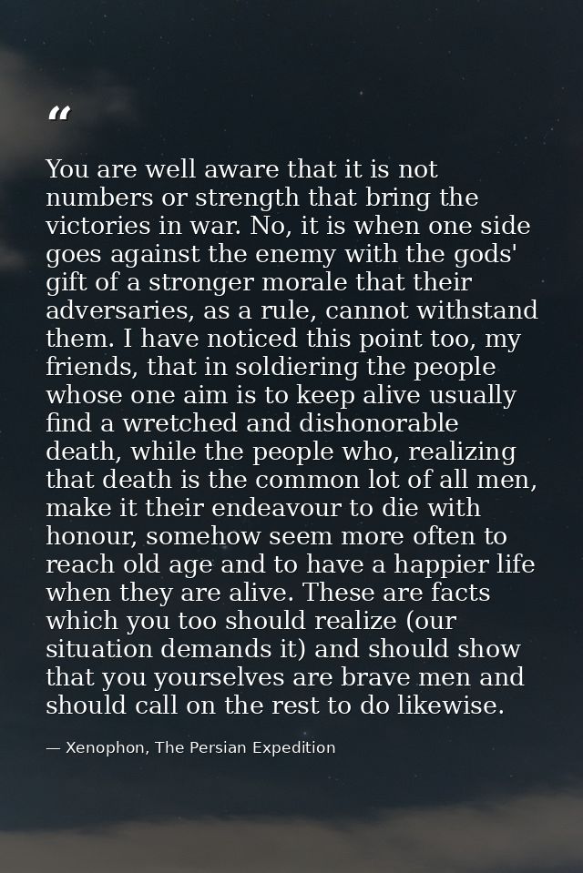 You are well aware that it is not numbers or strength that bring the victories in war. No, it is when one side goes agai — Xenophon, The Persian Expedition