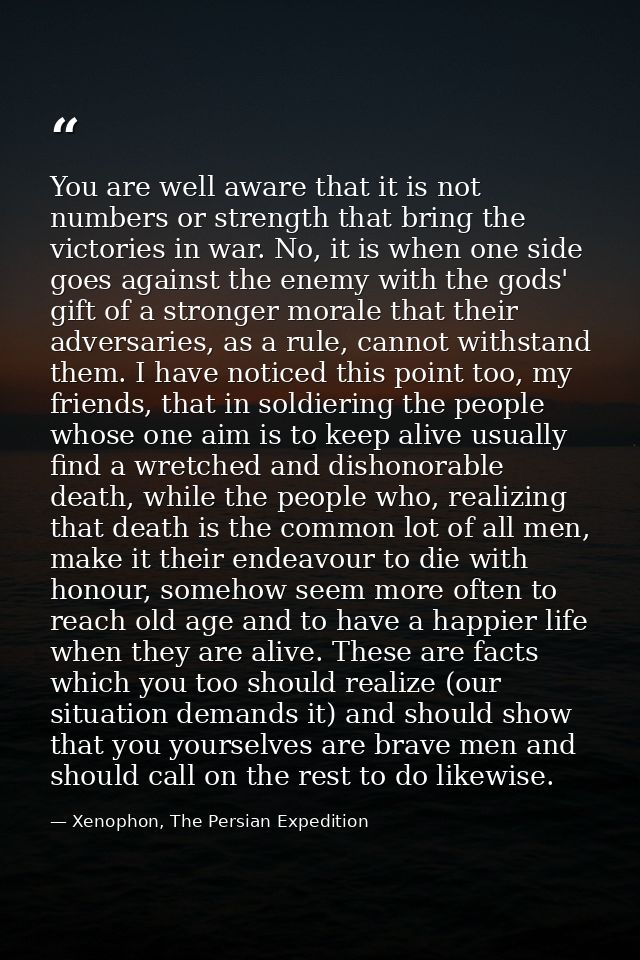 You are well aware that it is not numbers or strength that bring the victories in war. No, it is when one side goes agai — Xenophon, The Persian Expedition