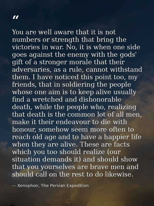 You are well aware that it is not numbers or strength that bring the victories in war. No, it is when one side goes agai — Xenophon, The Persian Expedition
