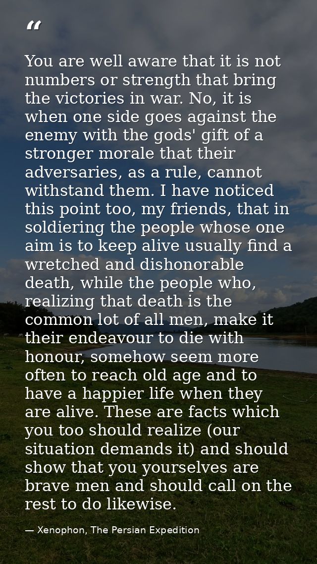 You are well aware that it is not numbers or strength that bring the victories in war. No, it is when one side goes agai — Xenophon, The Persian Expedition