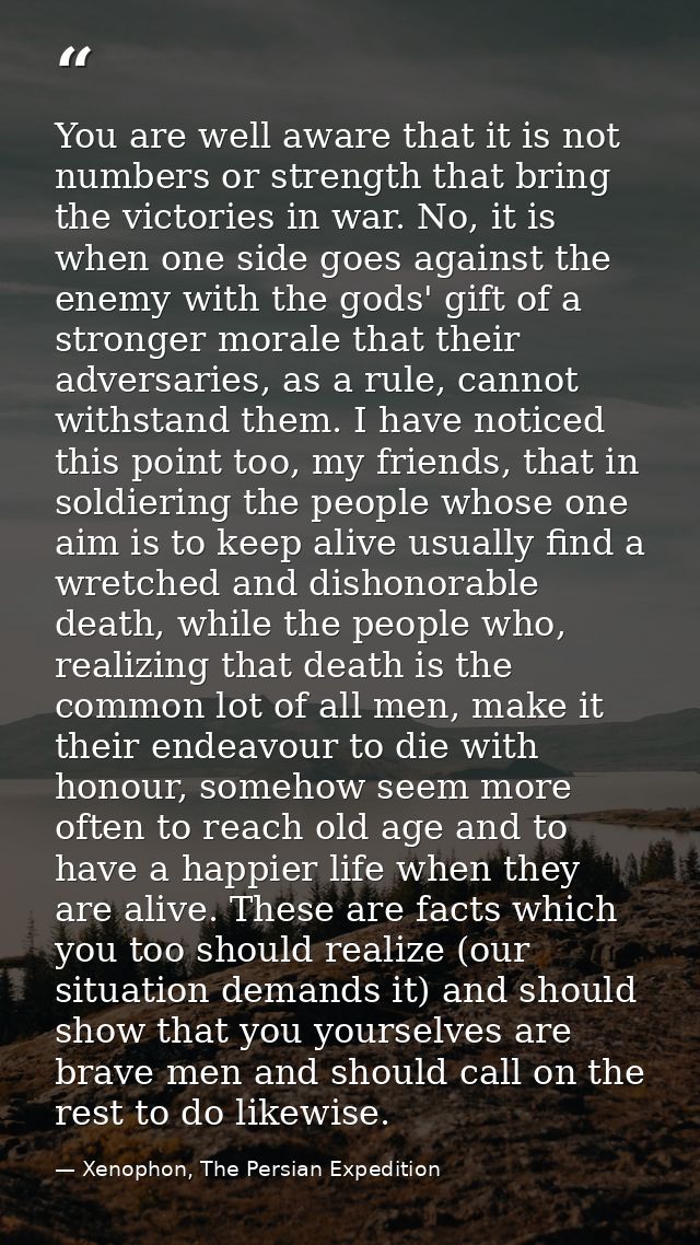 You are well aware that it is not numbers or strength that bring the victories in war. No, it is when one side goes agai — Xenophon, The Persian Expedition