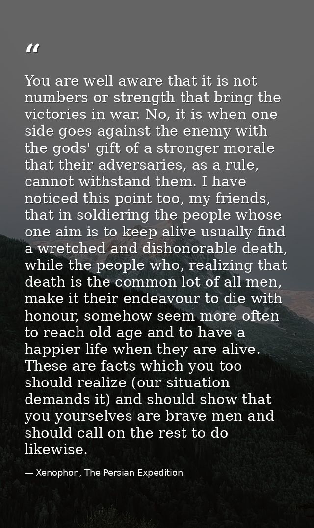 You are well aware that it is not numbers or strength that bring the victories in war. No, it is when one side goes agai — Xenophon, The Persian Expedition
