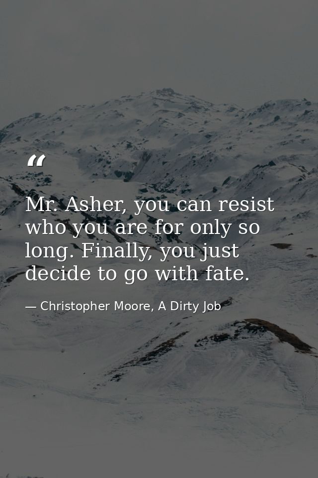 Mr. Asher, you can resist who you are for only so long. Finally, you just decide to go with fate. — Christopher Moore, A Dirty Job