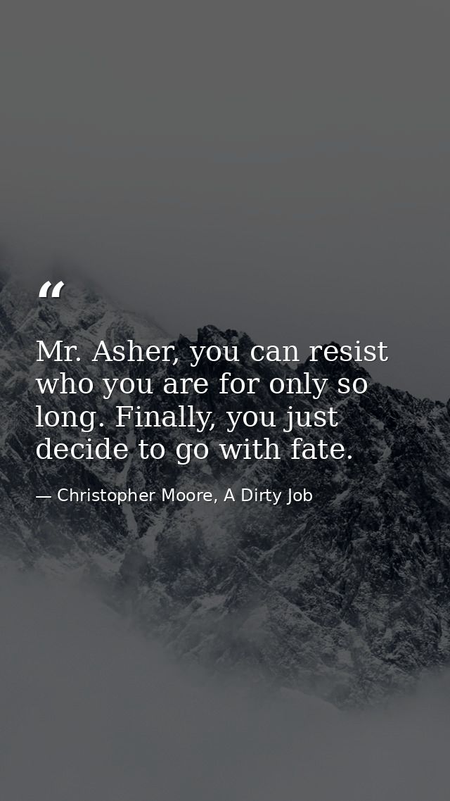 Mr. Asher, you can resist who you are for only so long. Finally, you just decide to go with fate. — Christopher Moore, A Dirty Job