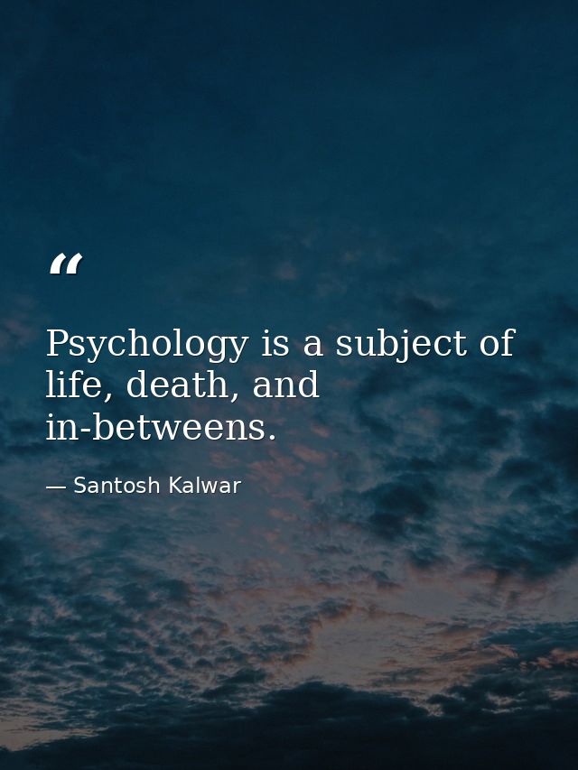 Psychology is a subject of life, death, and in-betweens. — Santosh Kalwar