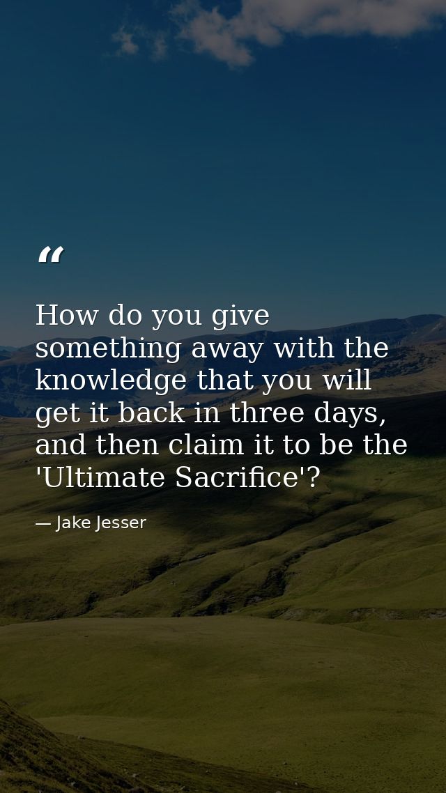 How do you give something away with the knowledge that you will get it back in three days, and then claim it to be the ' — Jake Jesser
