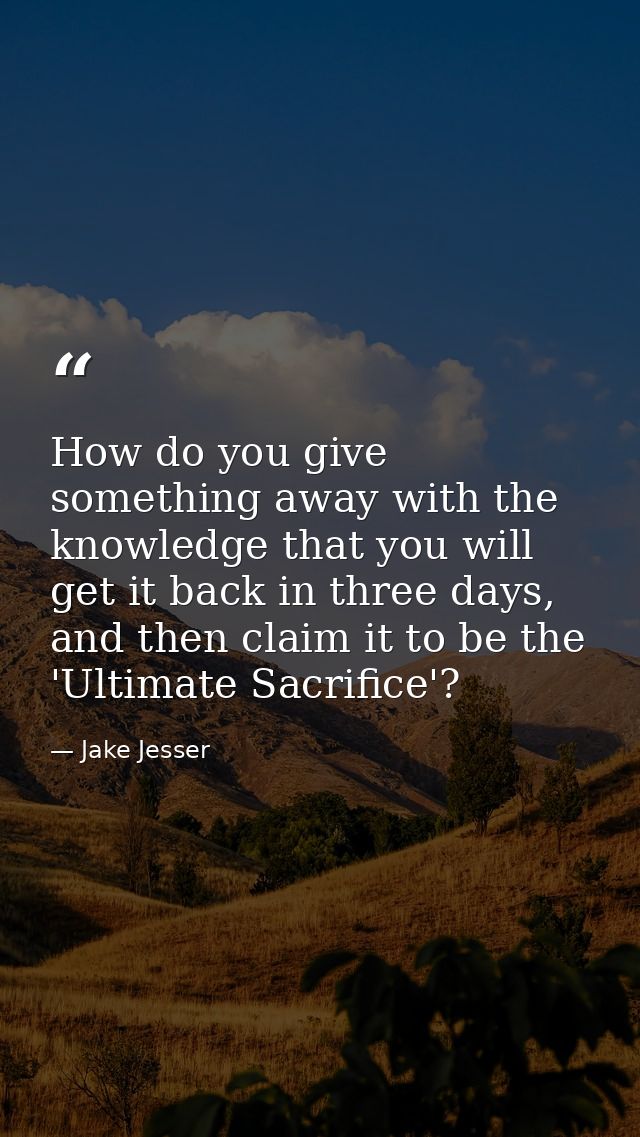 How do you give something away with the knowledge that you will get it back in three days, and then claim it to be the ' — Jake Jesser
