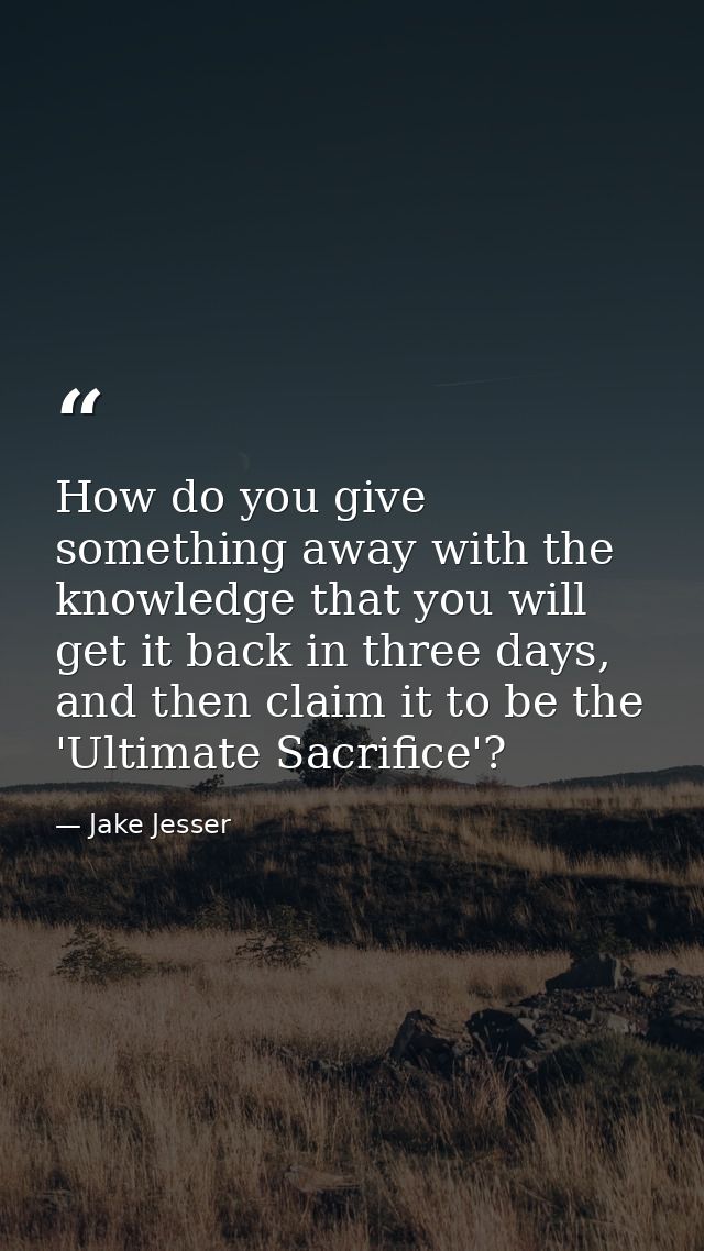 How do you give something away with the knowledge that you will get it back in three days, and then claim it to be the ' — Jake Jesser